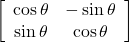  \left[ {\begin{array}{*{20}c} {\cos \theta } & { - \sin \theta }  \\ {\sin \theta } & {\cos \theta }  \\ \end{array}} \right] 