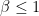 \beta \leq 1