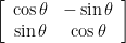 \left[ {\begin{array}{*{20}c}
{\cos \theta } & { - \sin \theta }  \\
{\sin \theta } & {\cos \theta }  \\
\end{array}} \right]
