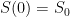S(0) = S_0